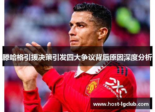 滕哈格引援决策引发四大争议背后原因深度分析