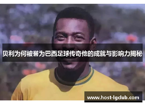 贝利为何被誉为巴西足球传奇他的成就与影响力揭秘