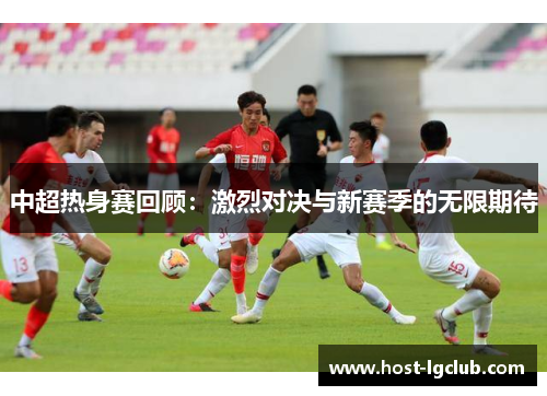 中超热身赛回顾：激烈对决与新赛季的无限期待