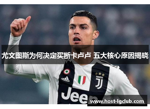 尤文图斯为何决定买断卡卢卢 五大核心原因揭晓