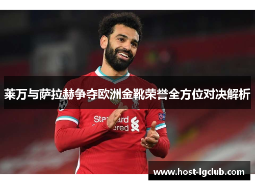 莱万与萨拉赫争夺欧洲金靴荣誉全方位对决解析