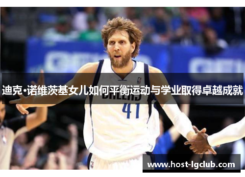 迪克·诺维茨基女儿如何平衡运动与学业取得卓越成就