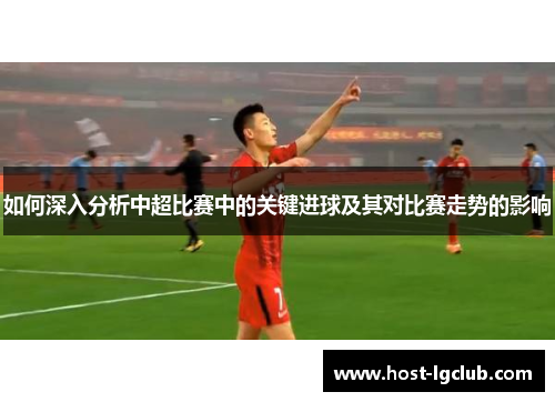 如何深入分析中超比赛中的关键进球及其对比赛走势的影响