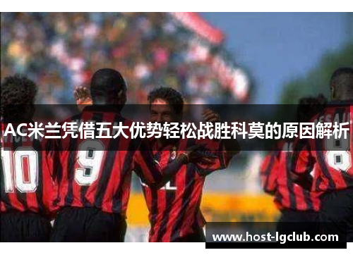 AC米兰凭借五大优势轻松战胜科莫的原因解析