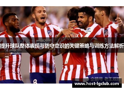 提升球队整体表现与防守意识的关键策略与训练方法解析