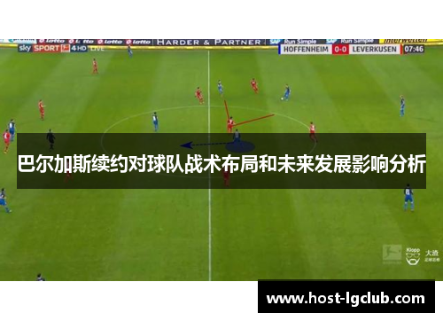 巴尔加斯续约对球队战术布局和未来发展影响分析