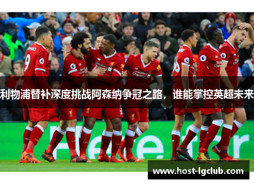 利物浦替补深度挑战阿森纳争冠之路，谁能掌控英超未来