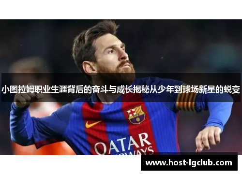 小图拉姆职业生涯背后的奋斗与成长揭秘从少年到球场新星的蜕变