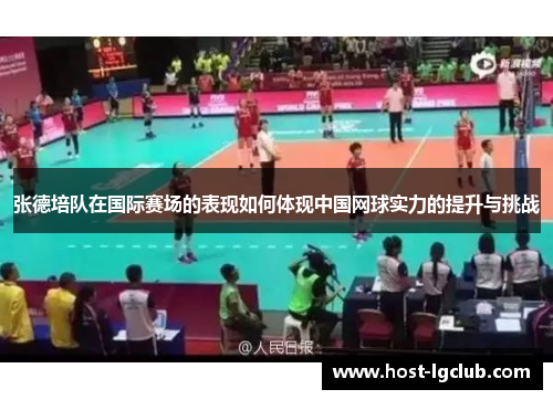 张德培队在国际赛场的表现如何体现中国网球实力的提升与挑战