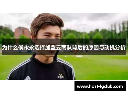 为什么侯永永选择加盟云南队背后的原因与动机分析