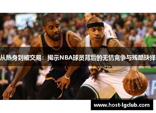 从热身到被交易：揭示NBA球员背后的无情竞争与残酷抉择