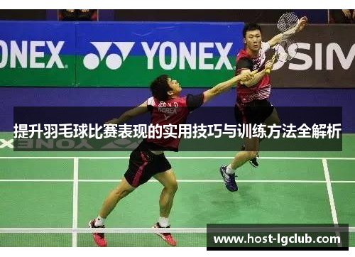 提升羽毛球比赛表现的实用技巧与训练方法全解析