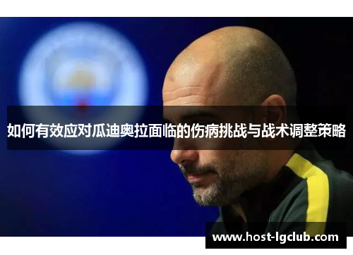 如何有效应对瓜迪奥拉面临的伤病挑战与战术调整策略