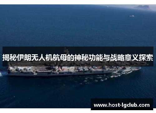 揭秘伊朗无人机航母的神秘功能与战略意义探索