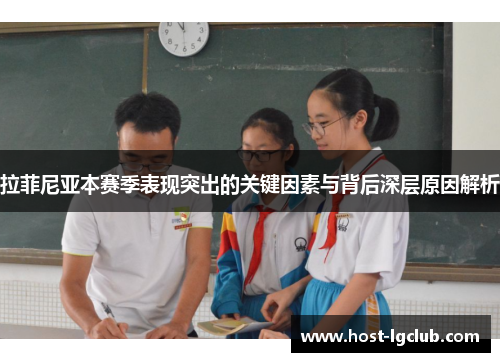 拉菲尼亚本赛季表现突出的关键因素与背后深层原因解析