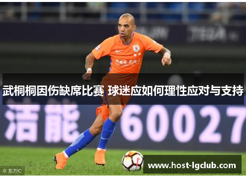 武桐桐因伤缺席比赛 球迷应如何理性应对与支持