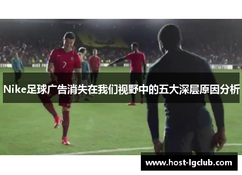 Nike足球广告消失在我们视野中的五大深层原因分析