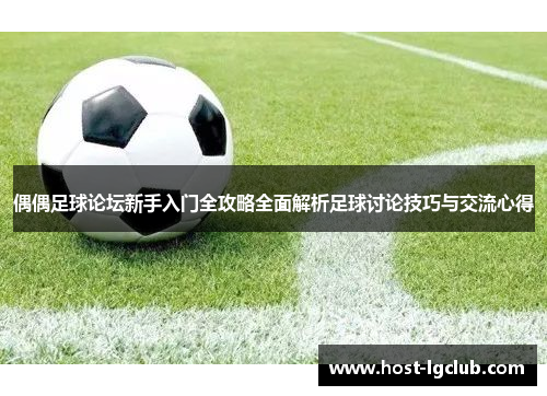 偶偶足球论坛新手入门全攻略全面解析足球讨论技巧与交流心得