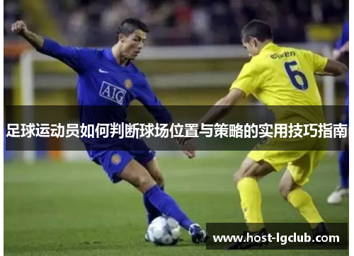 足球运动员如何判断球场位置与策略的实用技巧指南