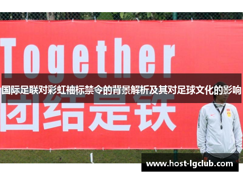 国际足联对彩虹袖标禁令的背景解析及其对足球文化的影响