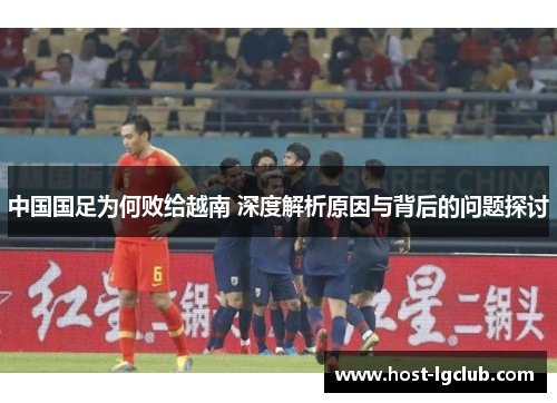 中国国足为何败给越南 深度解析原因与背后的问题探讨