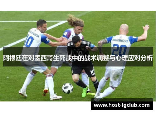 阿根廷在对墨西哥生死战中的战术调整与心理应对分析