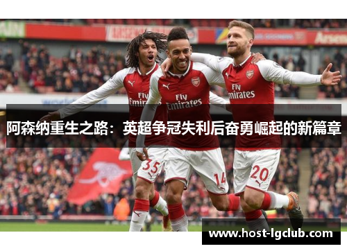 阿森纳重生之路：英超争冠失利后奋勇崛起的新篇章