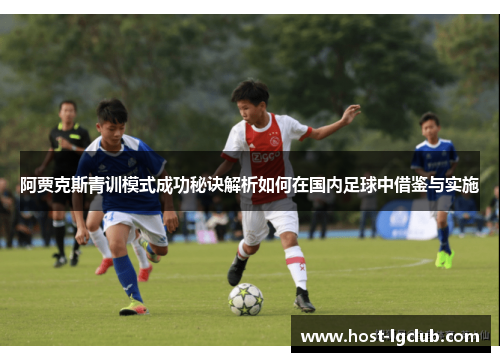 阿贾克斯青训模式成功秘诀解析如何在国内足球中借鉴与实施