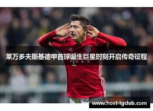 莱万多夫斯基德甲首球诞生巨星时刻开启传奇征程