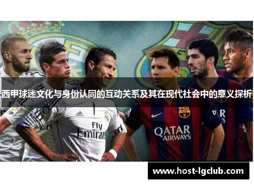 西甲球迷文化与身份认同的互动关系及其在现代社会中的意义探析 西甲球迷文化与身份认同的互动关系及其在现代社会中的意义探析