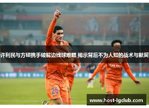 许利民与方硕携手破解边线球难题 揭示背后不为人知的战术与默契
