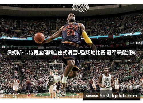 詹姆斯·卡特再度问鼎自由式滑雪U型场地比赛 冠军荣耀加冕