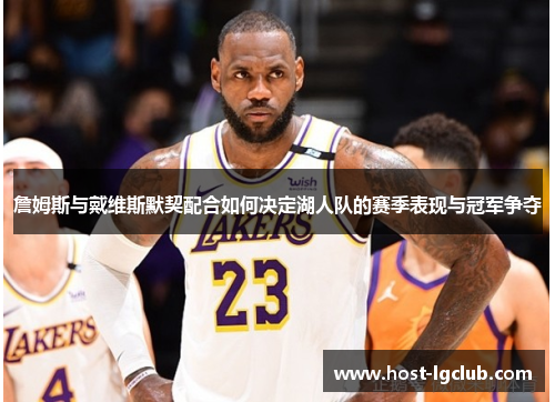 詹姆斯与戴维斯默契配合如何决定湖人队的赛季表现与冠军争夺