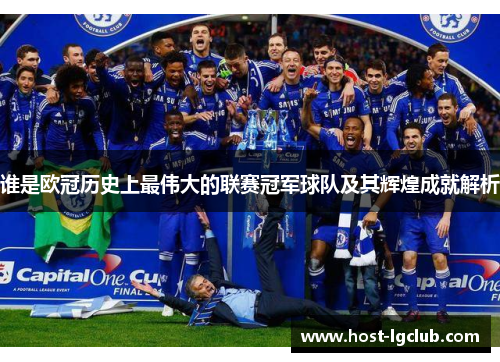 谁是欧冠历史上最伟大的联赛冠军球队及其辉煌成就解析