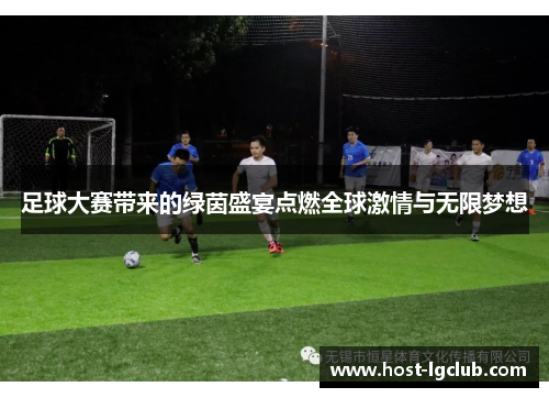 足球大赛带来的绿茵盛宴点燃全球激情与无限梦想