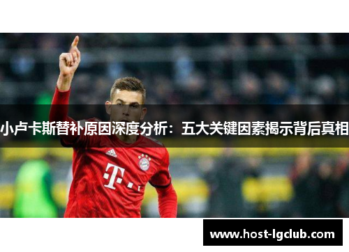 小卢卡斯替补原因深度分析：五大关键因素揭示背后真相