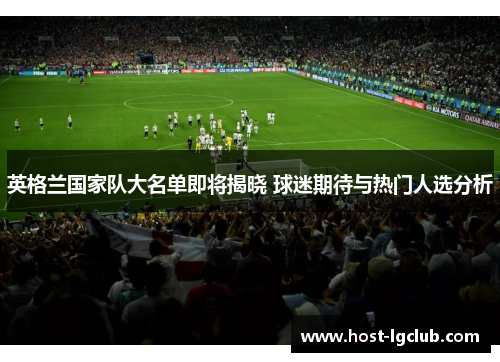 英格兰国家队大名单即将揭晓 球迷期待与热门人选分析