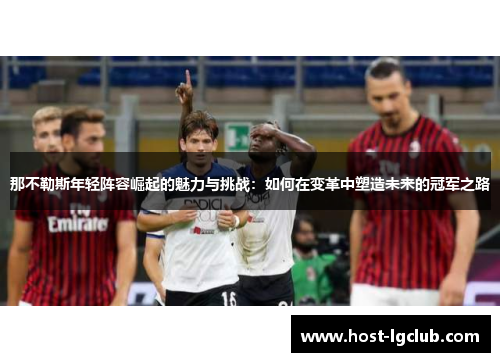 那不勒斯年轻阵容崛起的魅力与挑战：如何在变革中塑造未来的冠军之路