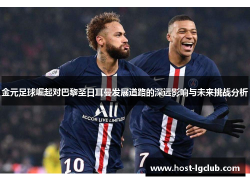 金元足球崛起对巴黎圣日耳曼发展道路的深远影响与未来挑战分析