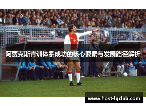 阿贾克斯青训体系成功的核心要素与发展路径解析 阿贾克斯青训体系成功的核心要素与发展路径解析