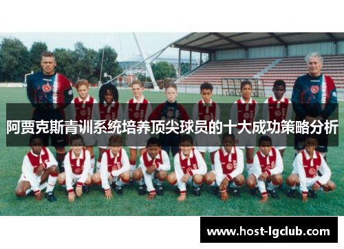 阿贾克斯青训系统培养顶尖球员的十大成功策略分析 阿贾克斯青训系统培养顶尖球员的十大成功策略分析
