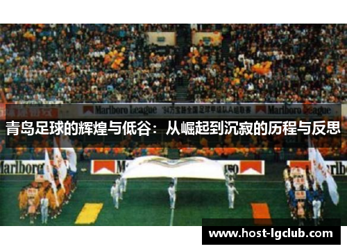 青岛足球的辉煌与低谷：从崛起到沉寂的历程与反思