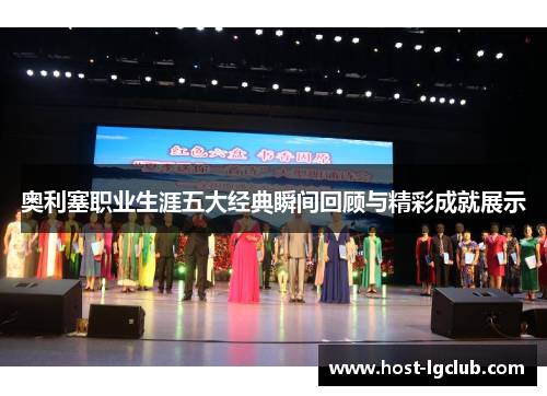 奥利塞职业生涯五大经典瞬间回顾与精彩成就展示