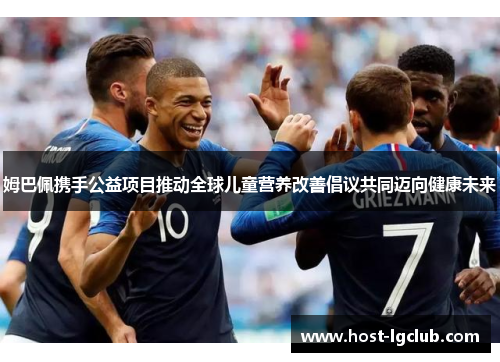 姆巴佩携手公益项目推动全球儿童营养改善倡议共同迈向健康未来 姆巴佩携手公益项目推动全球儿童营养改善倡议共同迈向健康未来