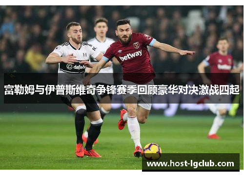 富勒姆与伊普斯维奇争锋赛季回顾豪华对决激战四起