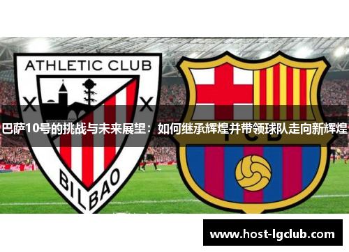 巴萨10号的挑战与未来展望：如何继承辉煌并带领球队走向新辉煌