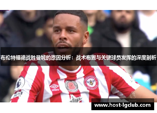 布伦特福德战胜曼城的原因分析：战术布置与关键球员发挥的深度剖析