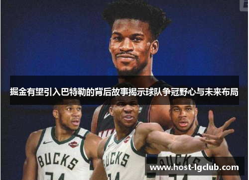 掘金有望引入巴特勒的背后故事揭示球队争冠野心与未来布局