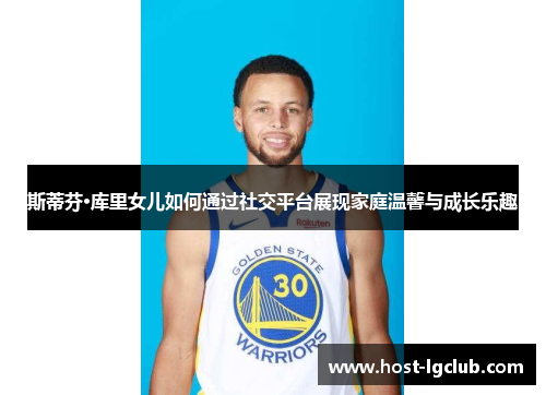 斯蒂芬·库里女儿如何通过社交平台展现家庭温馨与成长乐趣