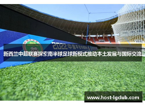 新西兰中超联赛探索南半球足球新模式推动本土发展与国际交流